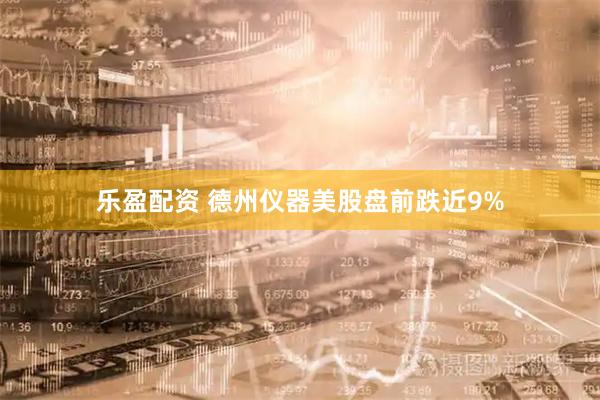 乐盈配资 德州仪器美股盘前跌近9%