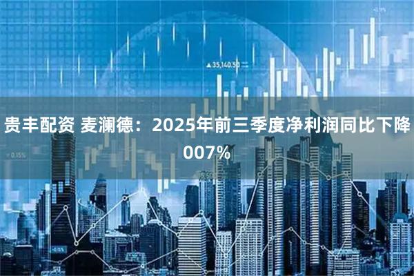 贵丰配资 麦澜德：2025年前三季度净利润同比下降007%