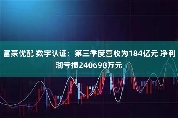 富豪优配 数字认证：第三季度营收为184亿元 净利润亏损240698万元