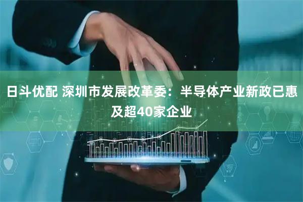 日斗优配 深圳市发展改革委：半导体产业新政已惠及超40家企业