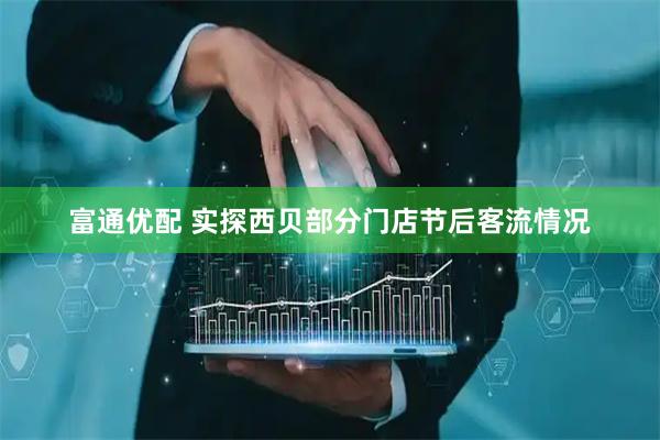 富通优配 实探西贝部分门店节后客流情况