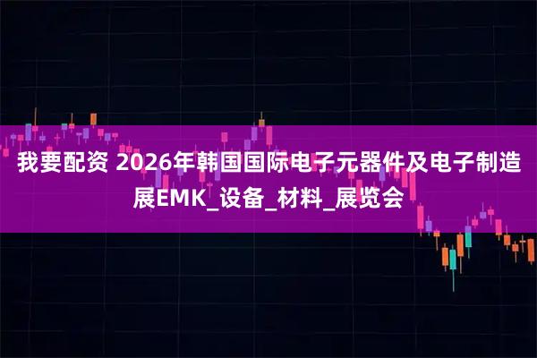 我要配资 2026年韩国国际电子元器件及电子制造展EMK_设备_材料_展览会