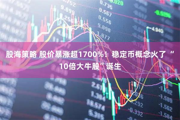股海策略 股价暴涨超1700%！稳定币概念火了 “10倍大牛股”诞生