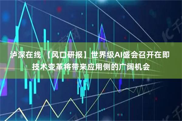 泸深在线 【风口研报】世界级AI盛会召开在即 技术变革将带来应用侧的广阔机会