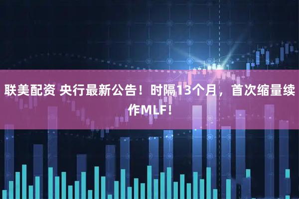 联美配资 央行最新公告！时隔13个月，首次缩量续作MLF！