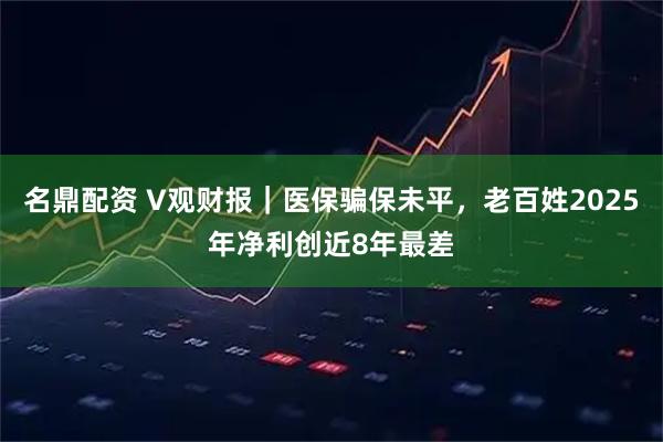 名鼎配资 V观财报｜医保骗保未平，老百姓2025年净利创近8年最差