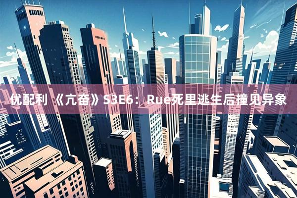优配利 《亢奋》S3E6：Rue死里逃生后撞见异象
