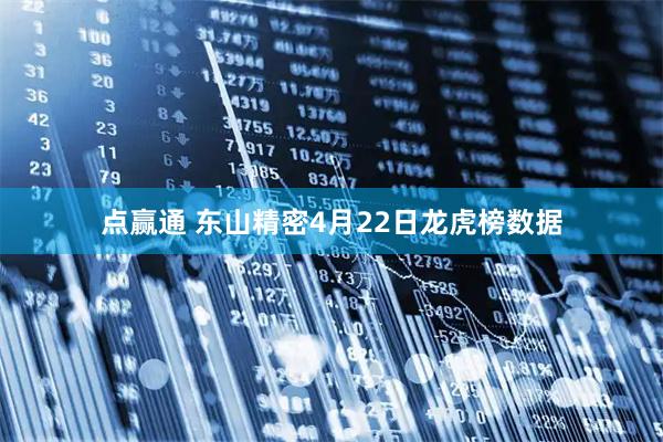 点赢通 东山精密4月22日龙虎榜数据