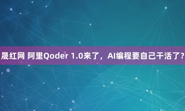 晟红网 阿里Qoder 1.0来了，AI编程要自己干活了？