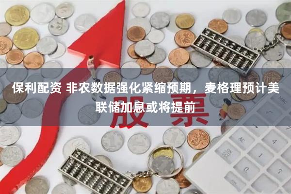 保利配资 非农数据强化紧缩预期，麦格理预计美联储加息或将提前
