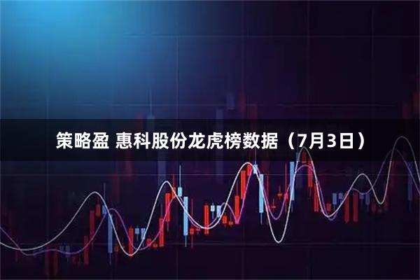 策略盈 惠科股份龙虎榜数据（7月3日）