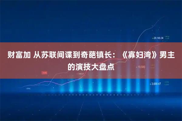 财富加 从苏联间谍到奇葩镇长：《寡妇湾》男主的演技大盘点