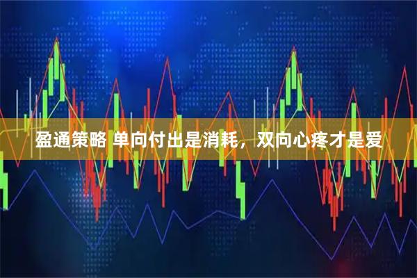 盈通策略 单向付出是消耗,双向心疼才是爱