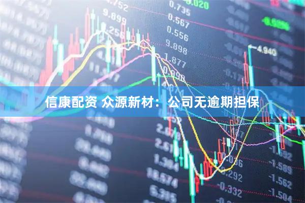 信康配资 众源新材：公司无逾期担保